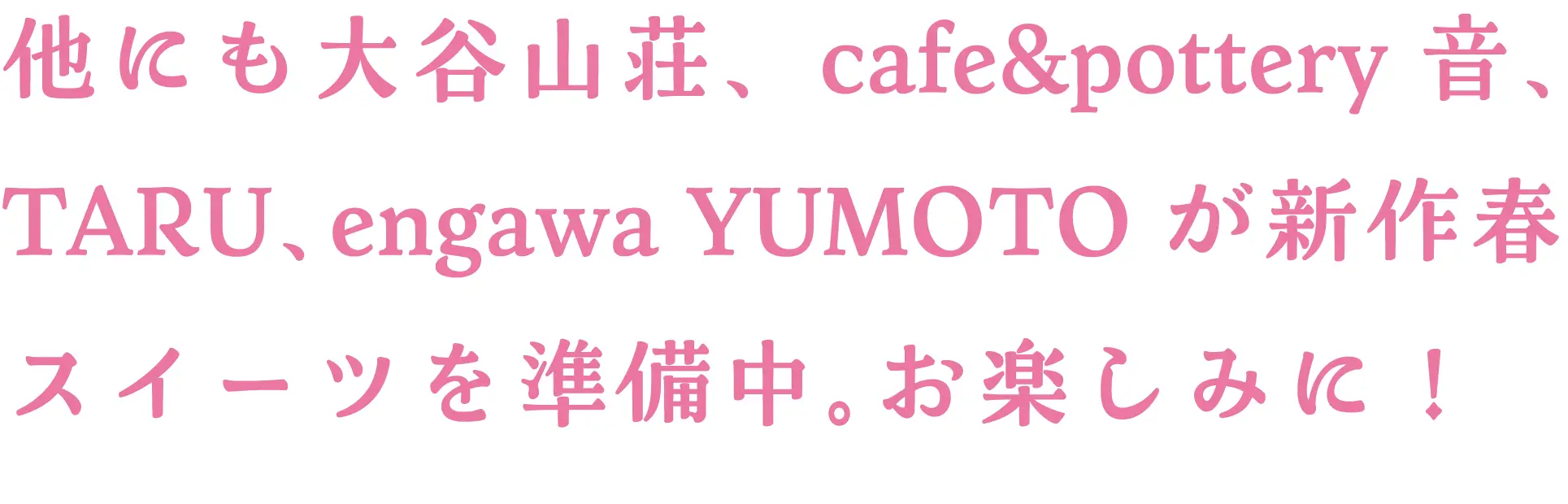 他にも大谷山荘、cafe&pottery音、TARU等が春スイーツを準備中！